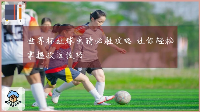 世界杯让球竞猜必胜攻略 让你轻松掌握投注技巧