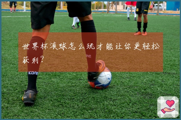 世界杯滚球怎么玩才能让你更轻松获利？
