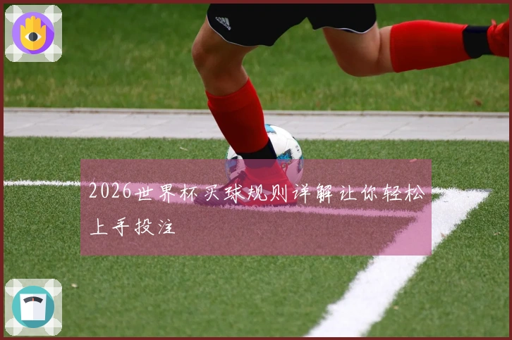 2026世界杯买球规则详解让你轻松上手投注