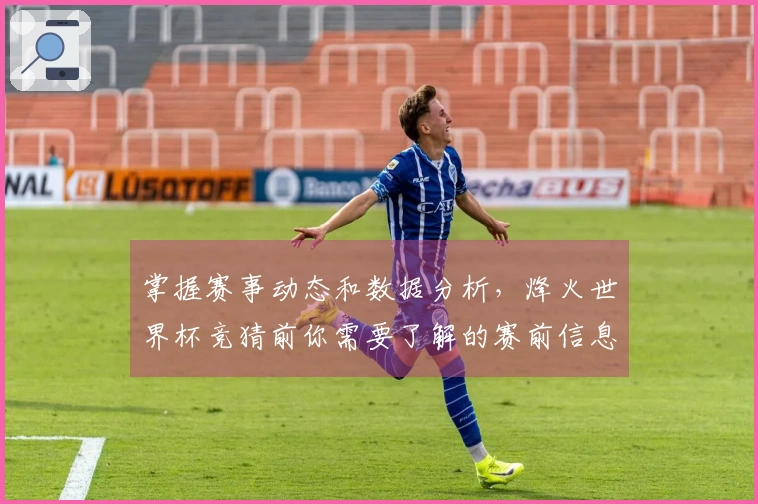 掌握赛事动态和数据分析，烽火世界杯竞猜前你需要了解的赛前信息注意事项