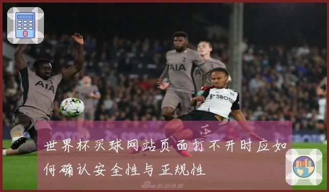 世界杯买球网站页面打不开时应如何确认安全性与正规性