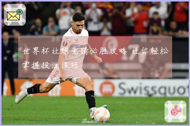 世界杯让球竞猜必胜攻略 让你轻松掌握投注技巧
