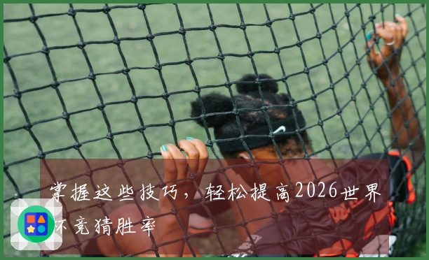 掌握这些技巧,轻松提高2026世界杯竞猜胜率