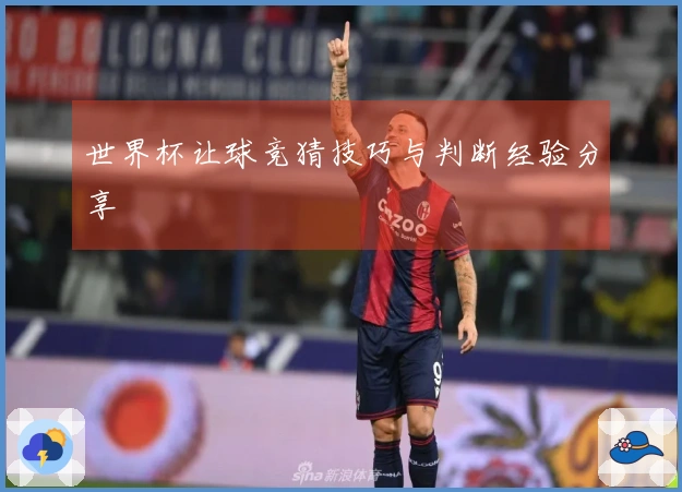 世界杯让球竞猜技巧与判断经验分享