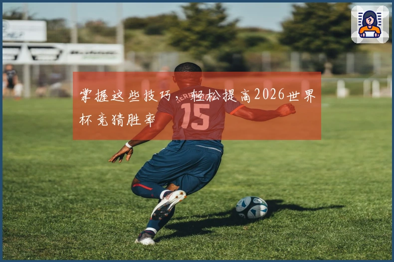 掌握这些技巧，轻松提高2026世界杯竞猜胜率